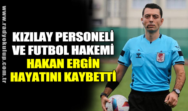 Kızılay personeli ve futbol hakemi Hakan Ergin hayatını kaybetti