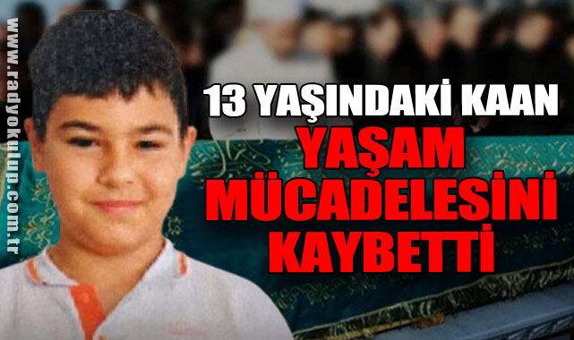 13 Yaşındaki Kaan Yaşam Mücadelesini kaybetti