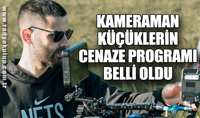 KAMERAMAN KÜÇÜKLERİN CENAZE PROGRAMI BELLİ OLDU