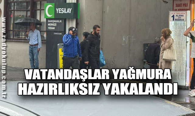 Vatandaşlar yağmura hazırlıksız yakalandı