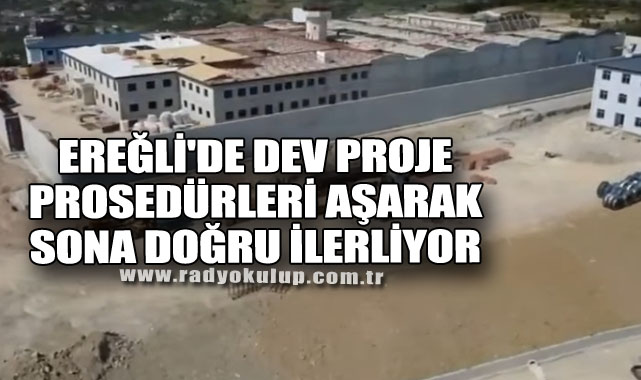 Ereğli'de Dev Proje Prosedürleri Aşarak Sona Doğru İlerliyor
