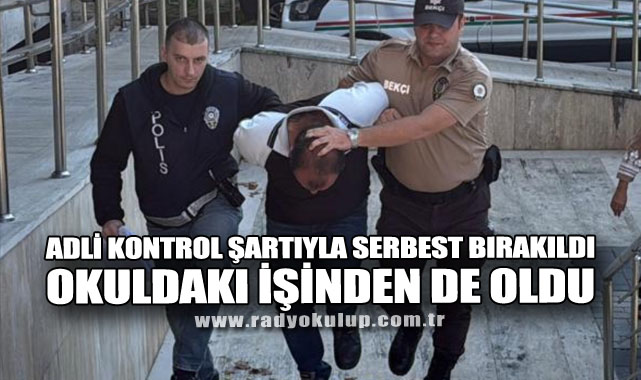 Adli Kontrol Şartıyla Serbest Bırakıldı Okuldaki İşinden De Oldu