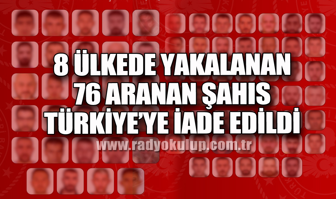 8 Ülkede Yakalanan 76 Aranan Şahıs Türkiye’ye İade Edildi