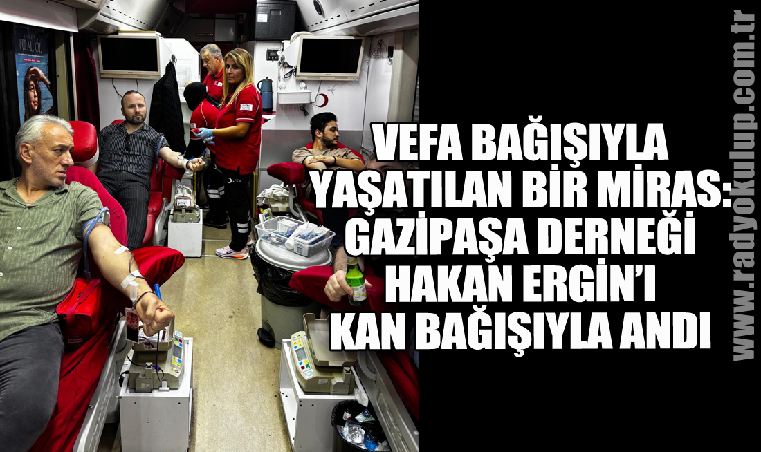 Vefa Bağışıyla Yaşatılan Bir Miras: Gazipaşa Derneği Hakan Ergin’i Kan Bağışıyla Andı​