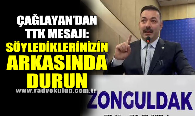 Çağlayan’dan TTK mesajı: “Söylediklerinizin arkasında durun”
