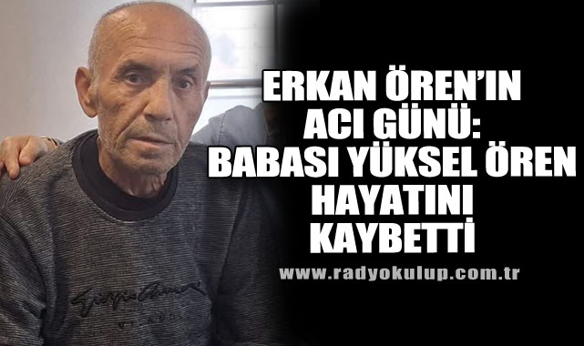 Erkan Ören’in Acı Günü: Babası Yüksel Ören Hayatını Kaybetti