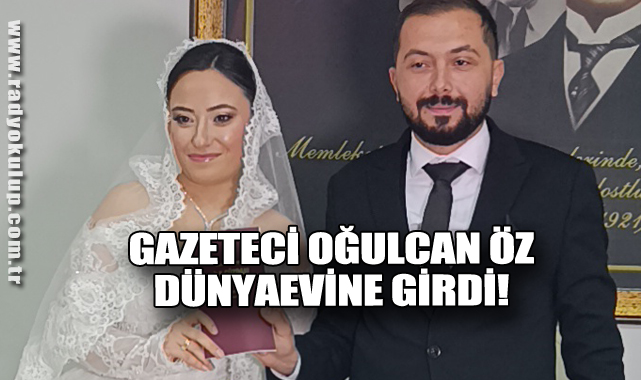 GAZETECİ OĞULCAN ÖZ DÜNYAEVİNE GİRDİ!