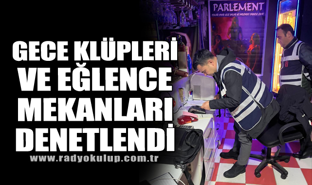 Gece Klüpleri ve Eğlence Mekanları Denetlendi