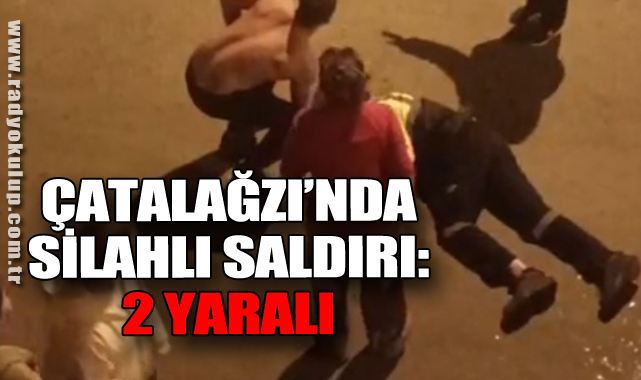 ÇATALAĞZI’NDA SİLAHLI SALDIRI: 2 YARALI