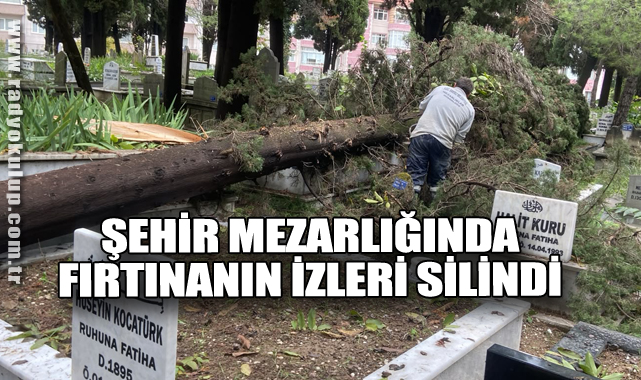 ŞEHİR MEZARLIĞINDA FIRTINANIN İZLERİ SİLİNDİ