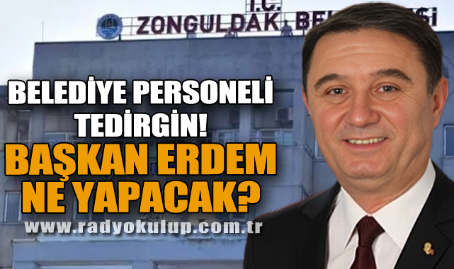 BELEDİYE PERSONELİ TEDİRGİN! BAŞKAN ERDEM NE YAPACAK?