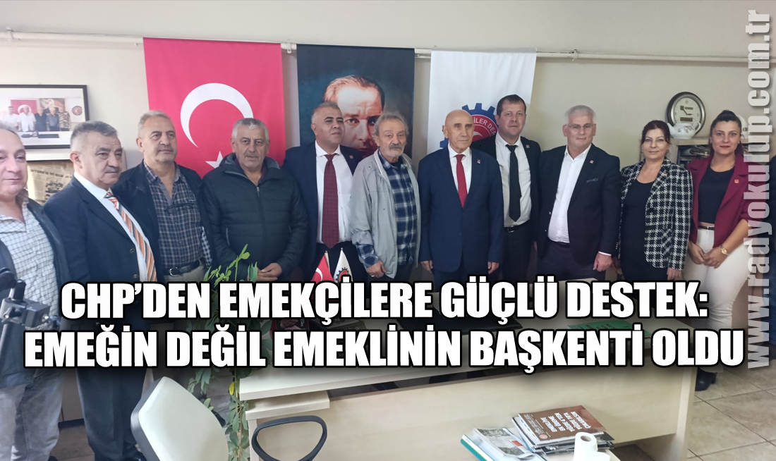 CHP’den Emekçilere Güçlü Destek: Emeğin Değil Emeklinin Başkenti Oldu