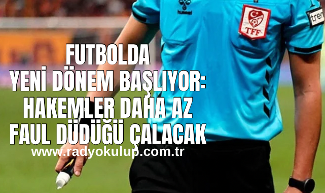 FUTBOLDA YENİ DÖNEM BAŞLIYOR: HAKEMLER DAHA AZ FAUL DÜDÜĞÜ ÇALACAK